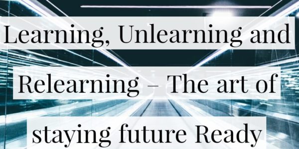 Learning, Unlearning and Relearning – The art of staying future Ready